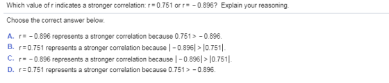 Which value of r indicates a stronger correlation:r 0.751 orr0.896? Explain your reasoning Choose the correct answer below. A