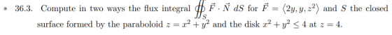 * 36.3. Compute in two ways the fux integral ф F. Ņ dS for F 2y, y,z? and S the closed surface formed by the paraboloid z-z?