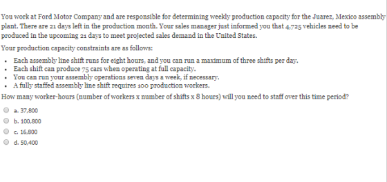 You work at Ford Motor Company and are responsible for determining weekly production capacity for the Juarez, Mexico assembly