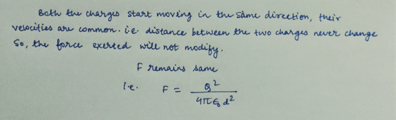 Bakw u chargs start moving in t Same dircctien, their velocities aru commen. e dustance between u two chargis change never S