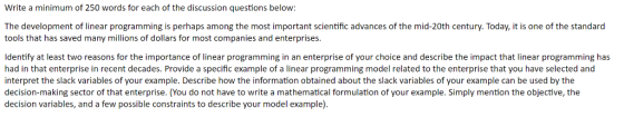 Write a minimum of 250 words for each of the discussion questions below: The development of linear programming is perhaps amo