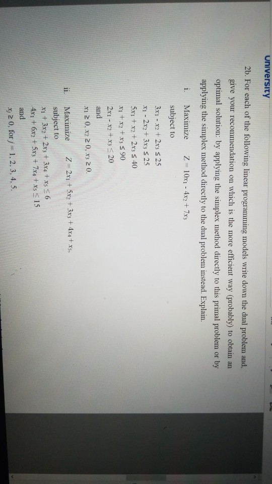 University 2b. For each of the following linear programming models write down the dual problem and, give your recommendation