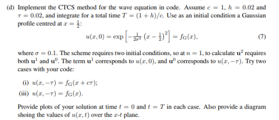 d) Implement the CTCS method for the wave equation in code. Assume c1, h0.02 and τ = 0.02, and integrate for a total time T =