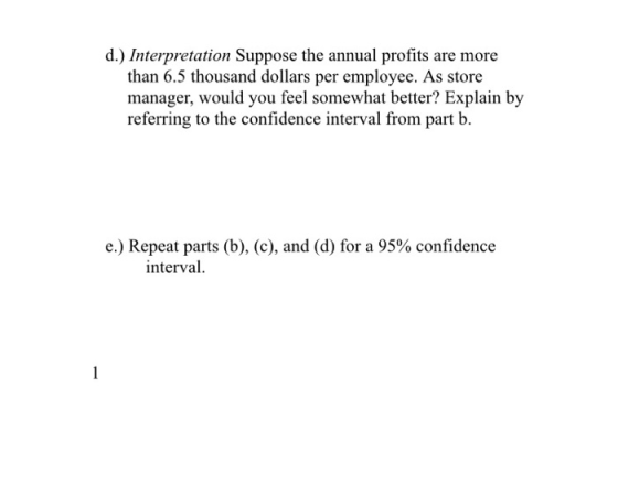 d.) Interpretation Suppose the annual profits are more than 6.5 thousand dollars per employee. As store manager, would you fe