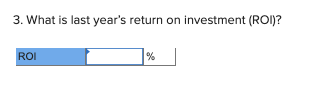 3. What is last years return on investment (ROI)? ROI