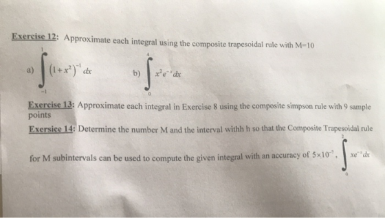Exercise 12: Approximate each integral using the composite trapesoidal rule with M-10 - j a) dx xe d b) -1 Exercise 13: Appro
