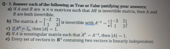 Q-1: Answer each of the following as True or False justifying your answers: a) If A and B are n × n matrices such that AB is