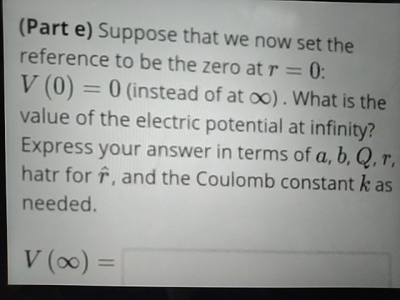 (Part e) Suppose that we now set the reference to be the zero at r 0: V (0) 0 (instead of at oo). What is the value of the el