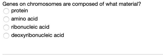 Genes on chromosomes are composed of what material? protein amino acid ribonucleic acid deoxyribonucleic acid