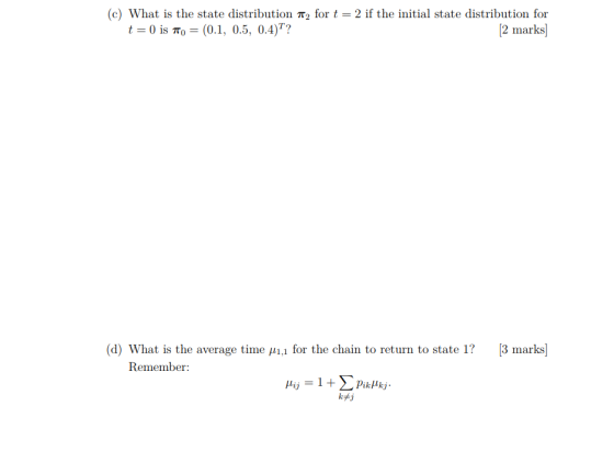 (c) What is the state distribution T2 for t = 2 if the initial state distribution for 2 marks t 0 is o (0.1, 0.5, 0.4)T? 3 ma