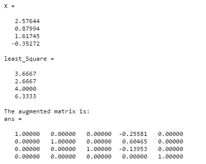 2.57644 0.87994 1.61745 -0.35272 least_Square - 3.6667 2.6667 4.0000 6.3333 The augmented matrix is: ans 1.00000 0.00000 .000