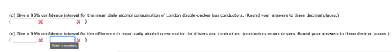 (d) Give a 95% confidence interval for the mean daily alcohol consumption of London double-decker bus conductors. (Round your