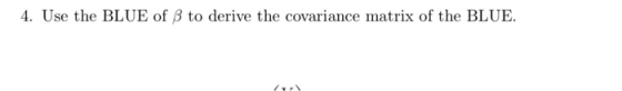 4. Use the BLUE of β to derive the covariance matrix of the BLUE.