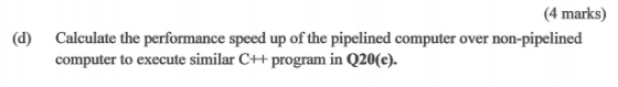 (4 marks) Calculate the performance speed up of the pipelined computer over non-pipelined (d) computer to execute similar C++
