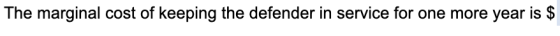 The marginal cost of keeping the defender in service for one more year is $