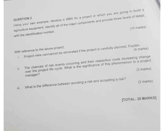 QUESTION 2 Using your own example, develop a WBS for a project in which you are going to build a agriculture equipment. Ident