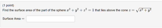 1 point) Find the surface area of the part of the sphere x2 + y2 + z2-1 that lies above the cone z = x2+y2 Surface Area
