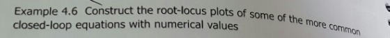 Example 4.6 Construct the root-locus plots of so closed-loop equations with numerical values of the more common