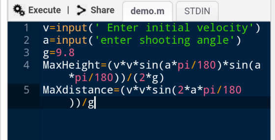 Execute | >Share demo.m STDIN 1 v-input( Enter initial velocity) 2 a-input( enter shooting angle) g 9.8 4 MaxHeight-(v*v*s