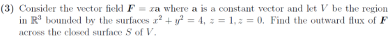 (3) Consider the vector field Fa where a is a constant vector and let V be the region in R3 bounded by the surfaces2 +y2-4, 1