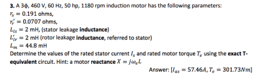 3. A 3ф, 460 V, 60 Hz, 50 hp, 1180 rpm induction motor has the following parameters: Ts-0.191 ohms, -0.0707 ohms, Lis 2 mH, (