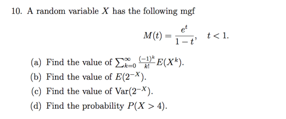10. A random variable X has the following mgf М() t 1 1 t (a) Find the value of 1E(Xk) (b) Find the value of E(2X). (c) Find