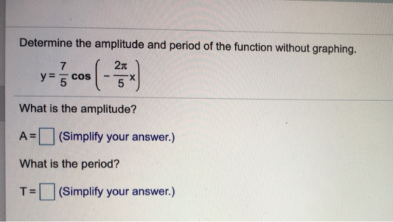 Determine the amplitude and period of the function without graphing. 2TT 7 y 5 X 5 COS What is the amplitude? (Simplify your