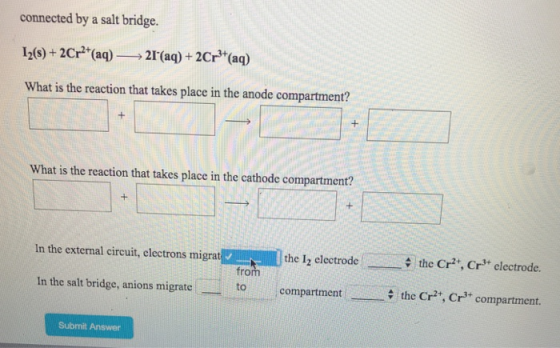 connected by a salt bridge. 12(s)+2Cr(a)2() 2Cr(a) What is the reaction that takes place in the anode compartment? What is th