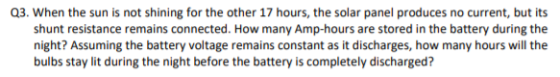 Q3. When the sun is not shining for the other 17 hours, the solar panel produces no current, but its shunt resistance remains