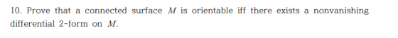 10. Prove that a connected surface M is orientable iff there exists a nonvanishing differential 2-form on M.