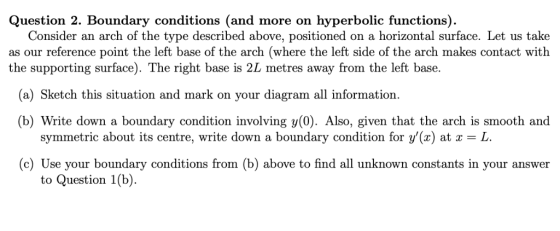 Question 2. Boundary conditions (and more on hyperbolic functions) Consider an arch of the type described above, positioned o