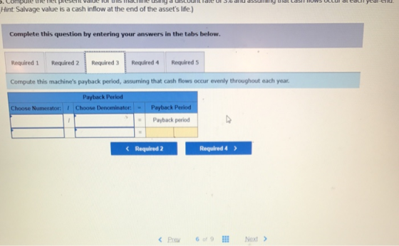 Hint Salvage value is a cash inflow at the end of the assets life) Complete this question by entering your answers in the ta