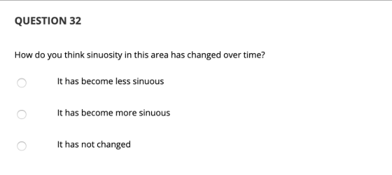 QUESTION 32 How do you think sinuosity in this area has changed over time? t has become less sinuous It has become more sinuo