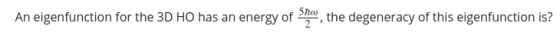 5ho the degeneracy of this eigenfunction is? An eigenfunction for the 3D HO has an energy of