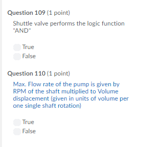 Question 109 (1 point) Shuttle valve performs the logic function AND True False Question 110 (1 point) Max. Flow rate of the