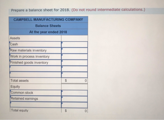Prepare a balance sheet for 2018. (Do not round intermediate calculations.) CAMPBELL MANUFACTURING COMPANY Balance Sheets At