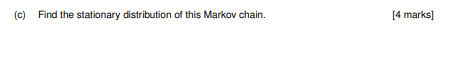Find the stationary distribution of this Markov chain [4 marks (c)