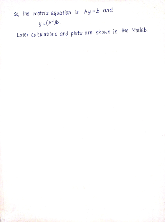 so, the matrix equation is Ay=b and Later calculations and plots are shown in the Matlab.