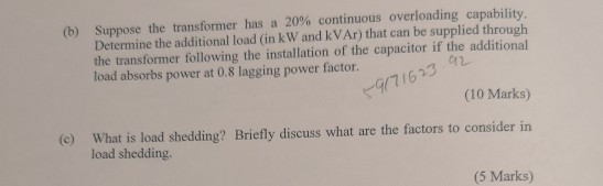 (b) Suppose the transformer has a 20 % continuous overloading capability. Determine the additional load (in kW and KVA ) that
