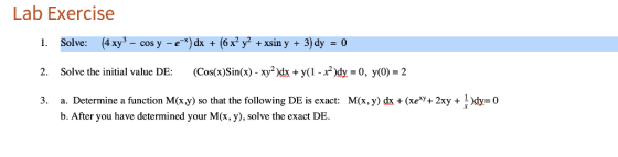 Lab Exercise 1. Solve: (4xy3 - cos y -e )dx + (6x2y* +xsin y 3) dy 0 2. Solve the initial value DE: (Cos(x)Sincx)- xy2 )dk +