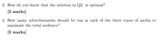3. How do you know that the solution in Q2. is optimal? 2 marks 4. How many advertisements should be run in each of the three