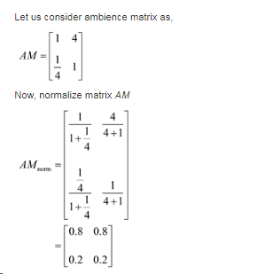 Let us consider ambience matrix as, AM = Now, normalize matrix AM 1 4+1 1+ AM - 4 0.8 0.8 0.2 0.2