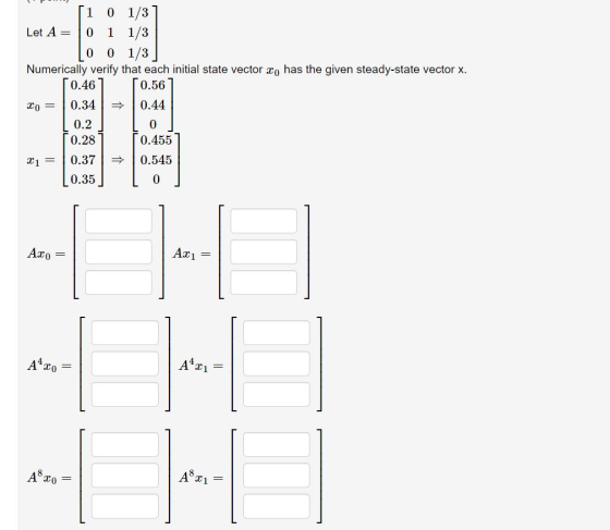 0 1/3 1 Let A= 1/3 1 0 1/3 Numerically verify that each initial state vector x T0.561 has the given steady-state vector x. T0