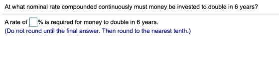 At what nominal rate compounded continuously must money be invested to double in 6 years? A rate of | % is required for money