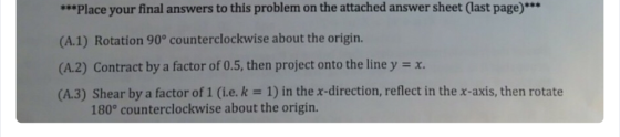 ***Place your final answers to this problem on the attached answer sheet (last page)*** (A.1) Rotation 90° counterclockwise a