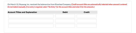 On March 12, Skysong, Inc. received the balance due from Riverbed Company. (Credit account titles are automatically indented