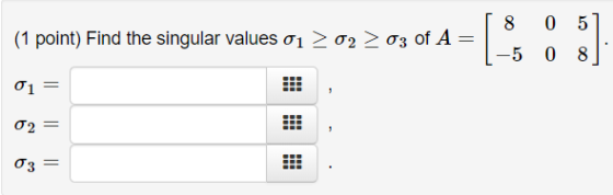 8 0 5 (1 point) Find the singular values 01 2 o2 2 o3 of A -5 0 8