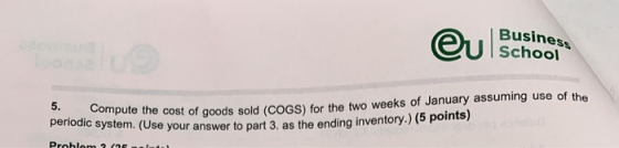 Busines School 5. Compute the cost of goods sold periodic system. (Use your answer to part 3. as the ending inventory.) Prohl