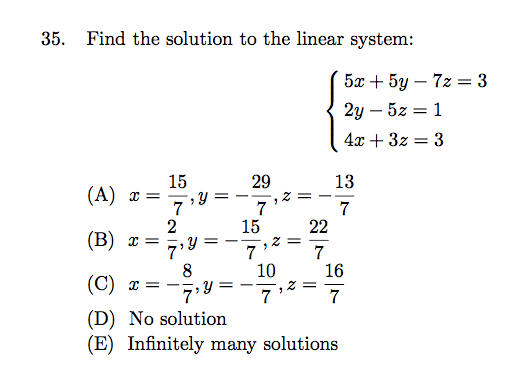 Find the solution to the linear system: 35. (A) 15,,13 (B) x =ラ,,-ー7,2 = T (C7-8 1016 (D) No solution (E) Infinitely many sol