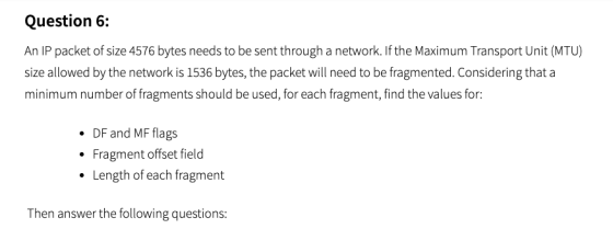 Question 6: An IP packet of size 4576 bytes needs to be sent through a network. If the Maximum Transport Unit (MTU) size allo